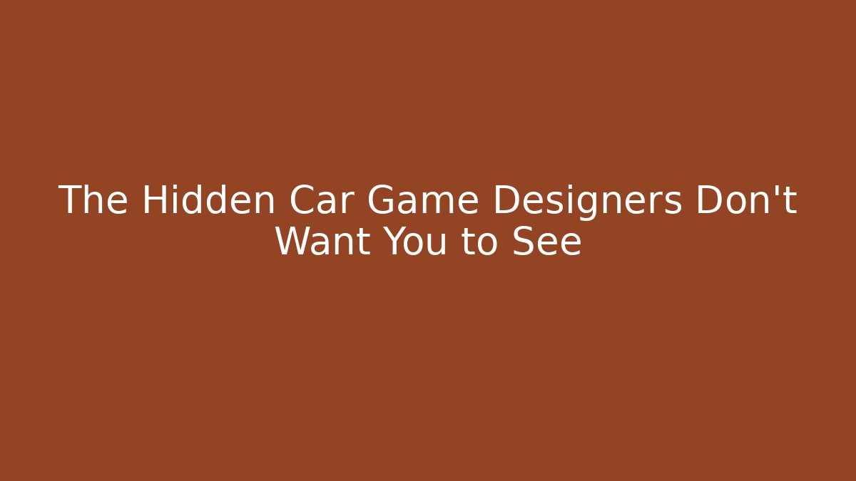 The Hidden Car Game Designers Don’t Want You to See