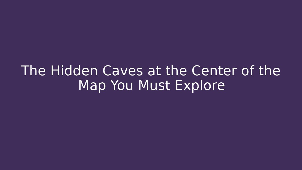 The Hidden Caves at the Center of the Map You Must Explore