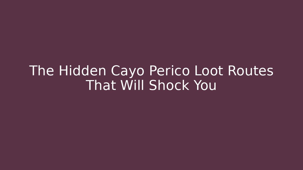 The Hidden Cayo Perico Loot Routes That Will Shock You