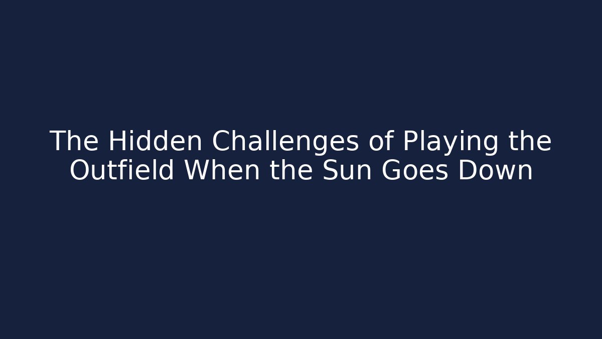 The Hidden Challenges of Playing the Outfield When the Sun Goes Down