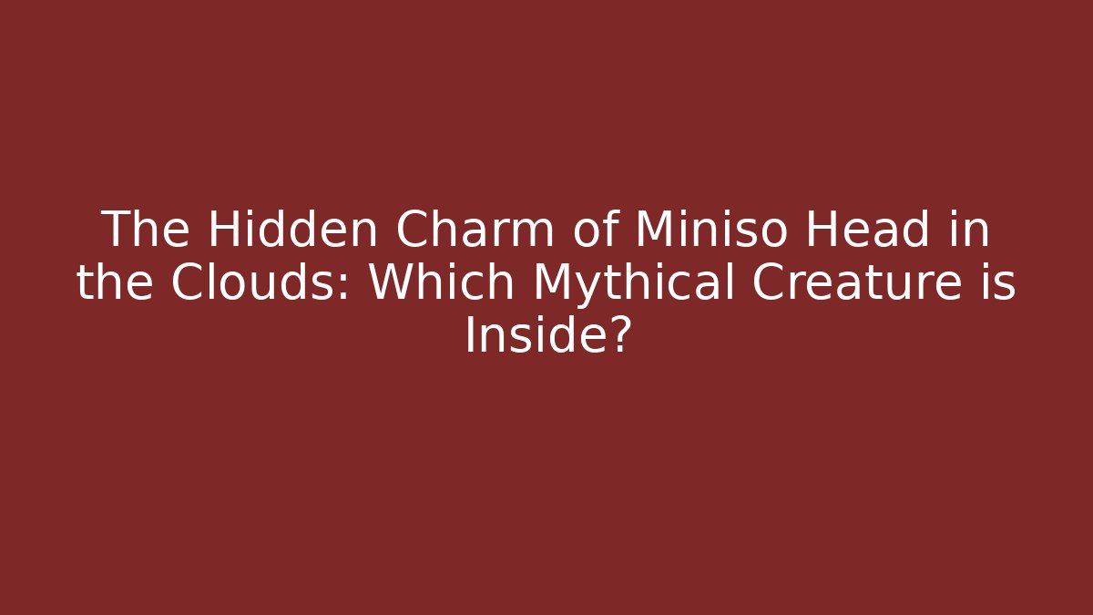 The Hidden Charm of Miniso Head in the Clouds: Which Mythical Creature is Inside?