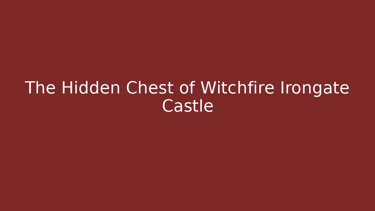 The Hidden Chest of Witchfire Irongate Castle