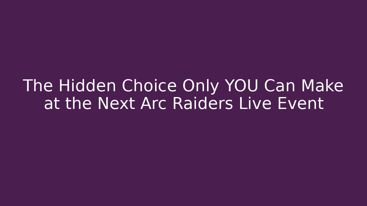 The Hidden Choice Only YOU Can Make at the Next Arc Raiders Live Event