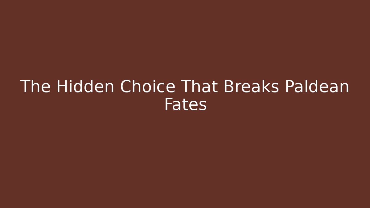 The Hidden Choice That Breaks Paldean Fates
