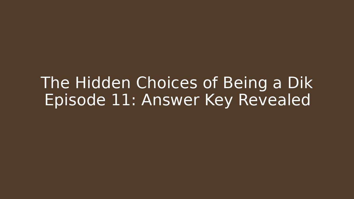 The Hidden Choices of Being a Dik Episode 11: Answer Key Revealed