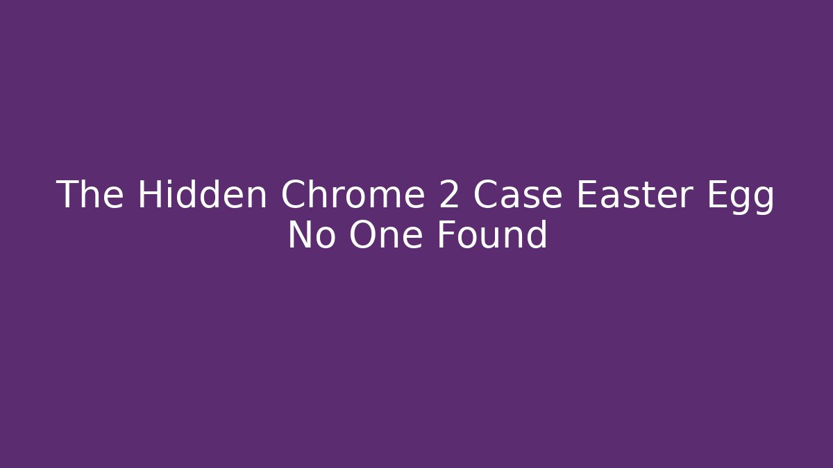 The Hidden Chrome 2 Case Easter Egg No One Found