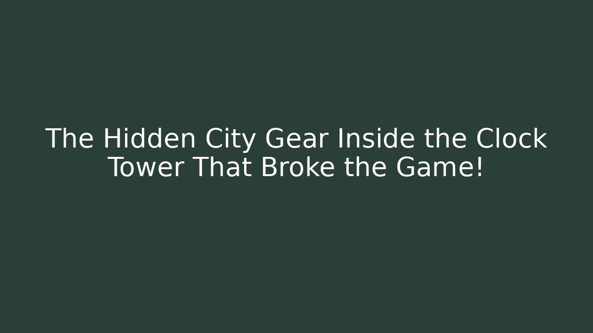 The Hidden City Gear Inside the Clock Tower That Broke the Game!