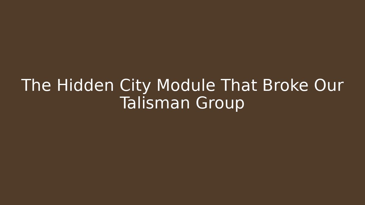 The Hidden City Module That Broke Our Talisman Group - Create More Assets