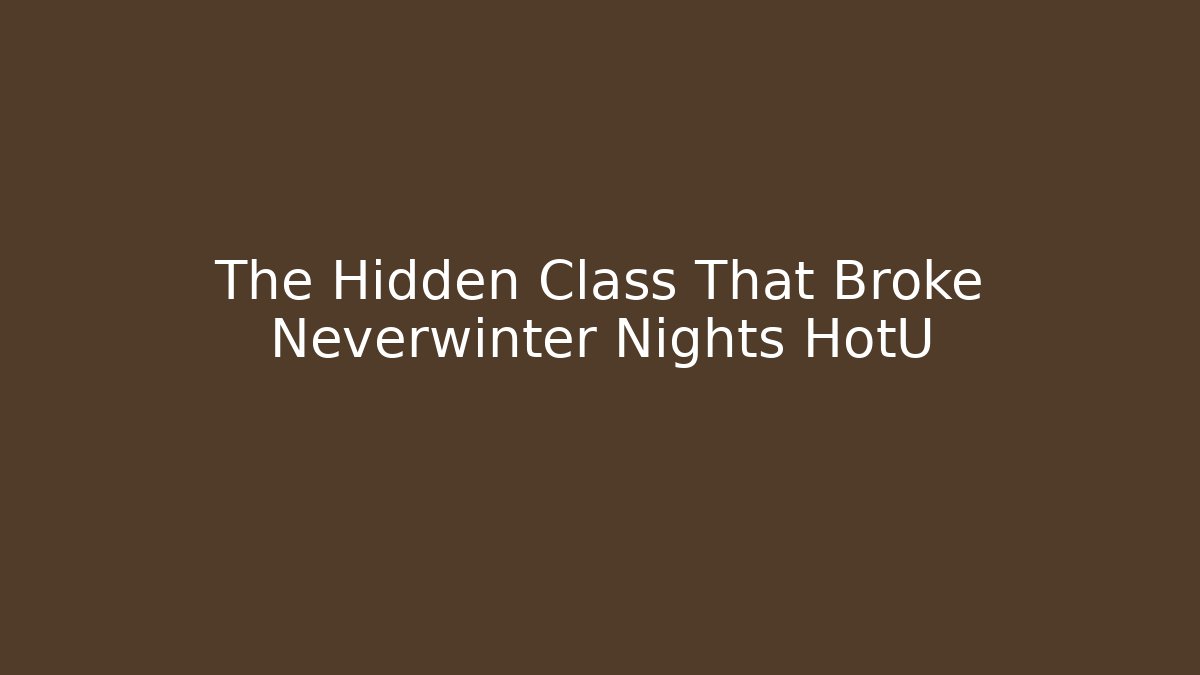 The Hidden Class That Broke Neverwinter Nights HotU