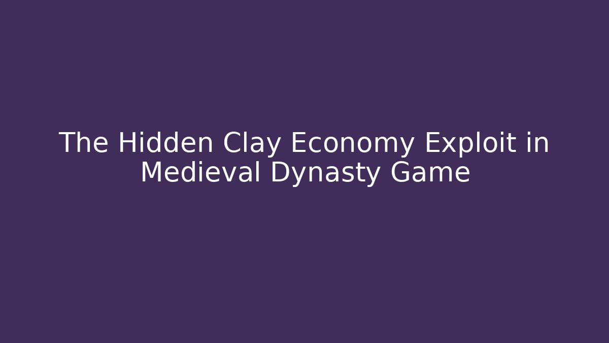 The Hidden Clay Economy Exploit in Medieval Dynasty Game