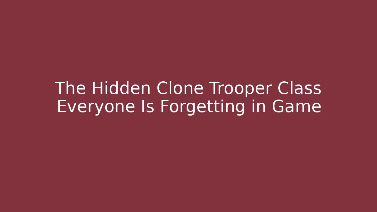 The Hidden Clone Trooper Class Everyone Is Forgetting in Game