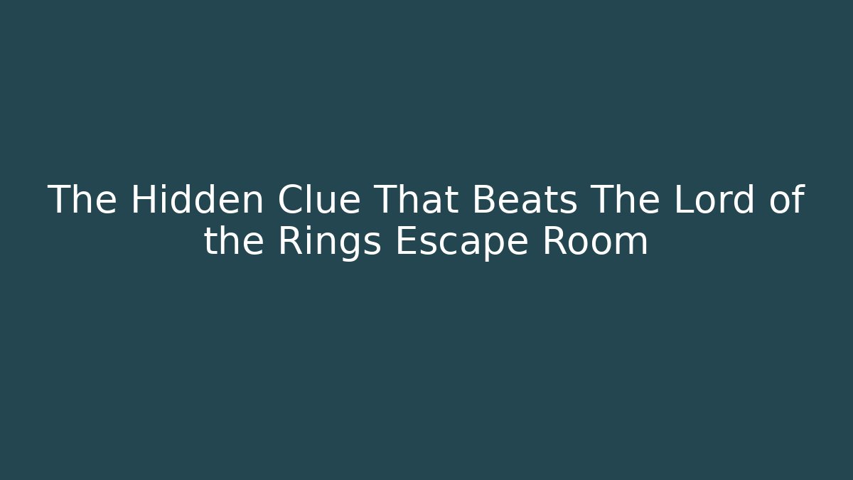 The Hidden Clue That Beats The Lord of the Rings Escape Room