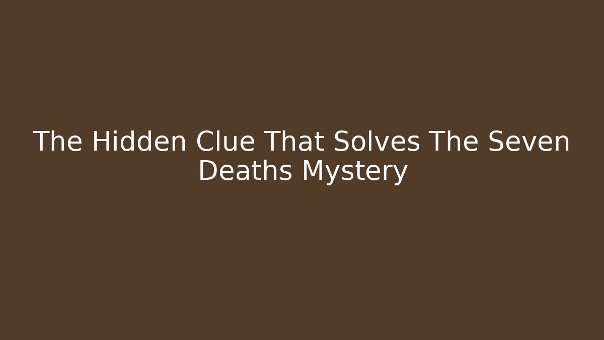 The Hidden Clue That Solves The Seven Deaths Mystery