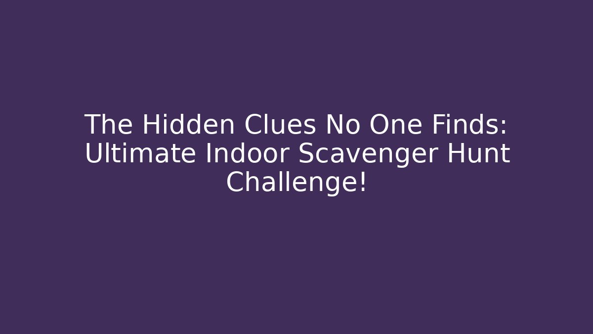 The Hidden Clues No One Finds: Ultimate Indoor Scavenger Hunt Challenge!