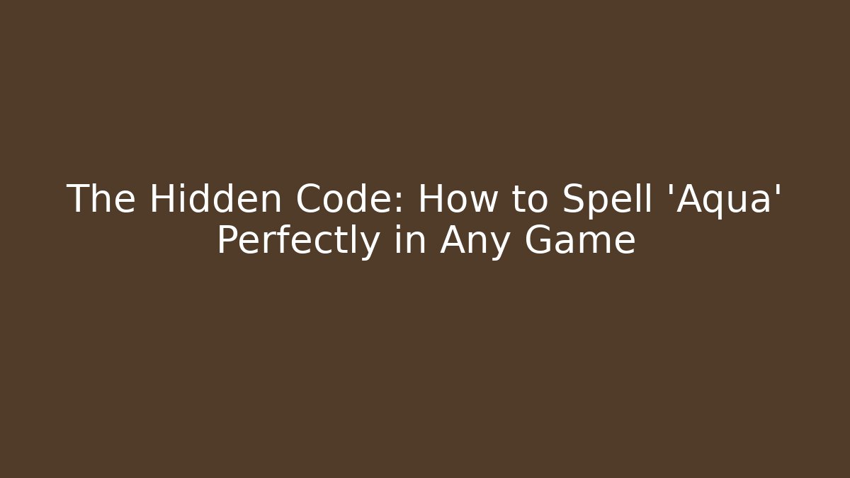 The Hidden Code: How to Spell 'Aqua' Perfectly in Any Game
