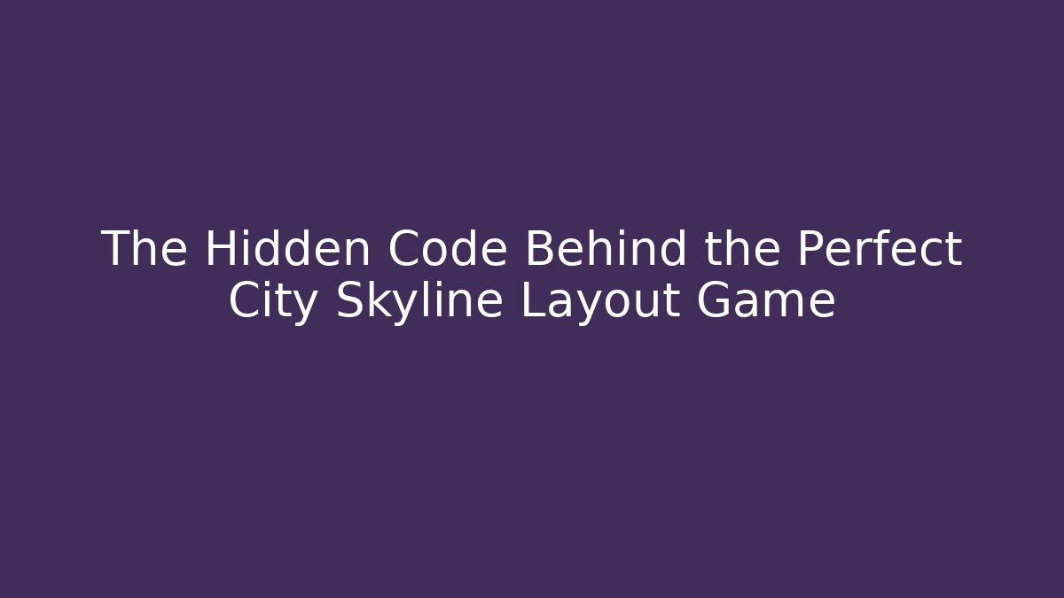 The Hidden Code Behind the Perfect City Skyline Layout Game