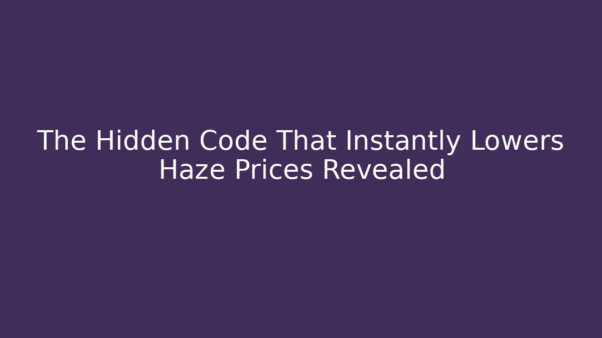 The Hidden Code That Instantly Lowers Haze Prices Revealed