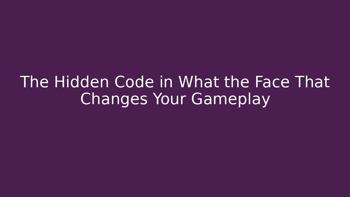 The Hidden Code in What the Face That Changes Your Gameplay - Create More Assets