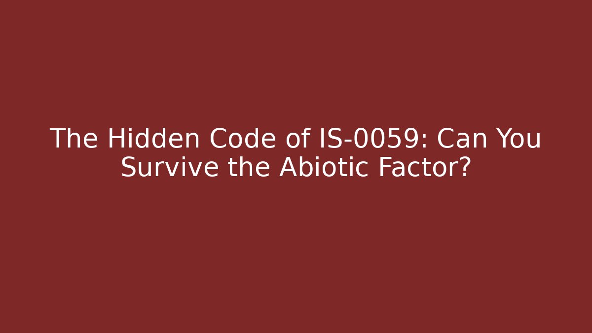 The Hidden Code of IS-0059: Can You Survive the Abiotic Factor?