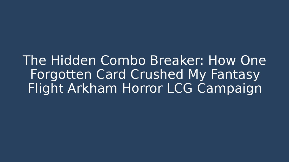 The Hidden Combo Breaker: How One Forgotten Card Crushed My Fantasy Flight Arkham Horror LCG Campaign