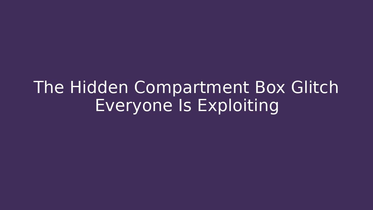 The Hidden Compartment Box Glitch Everyone Is Exploiting