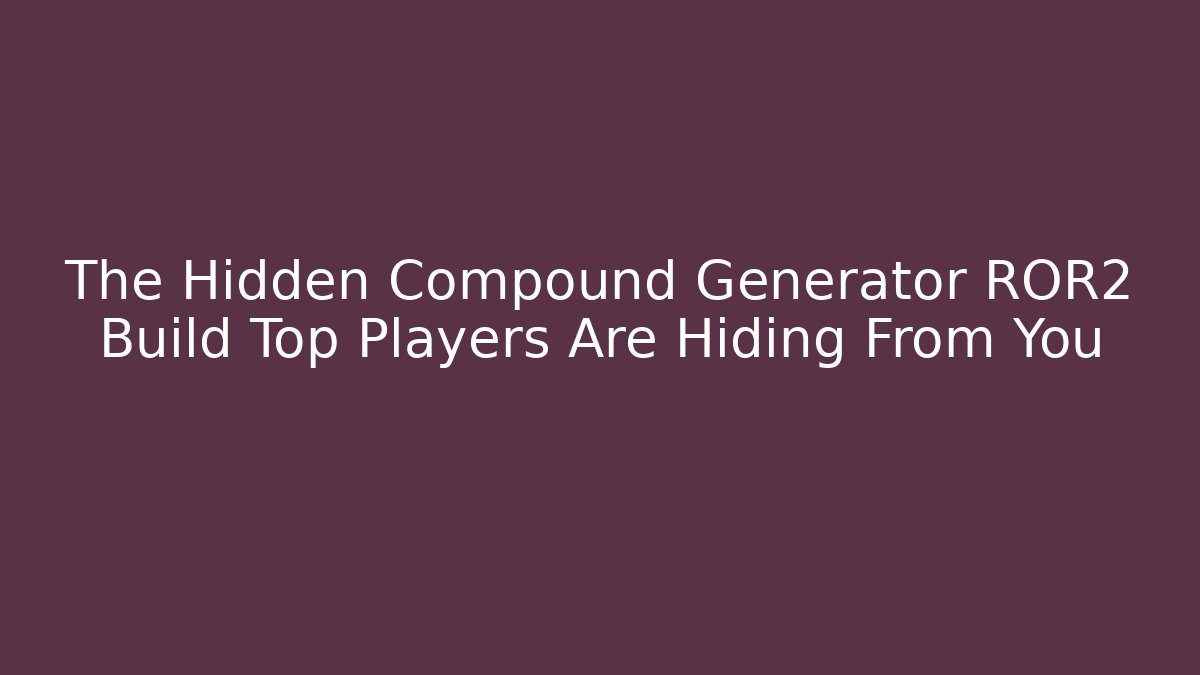 The Hidden Compound Generator ROR2 Build Top Players Are Hiding From You