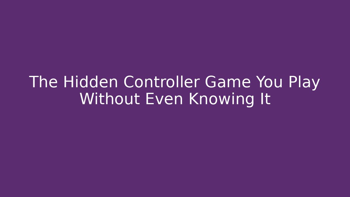 The Hidden Controller Game You Play Without Even Knowing It - Create More Assets