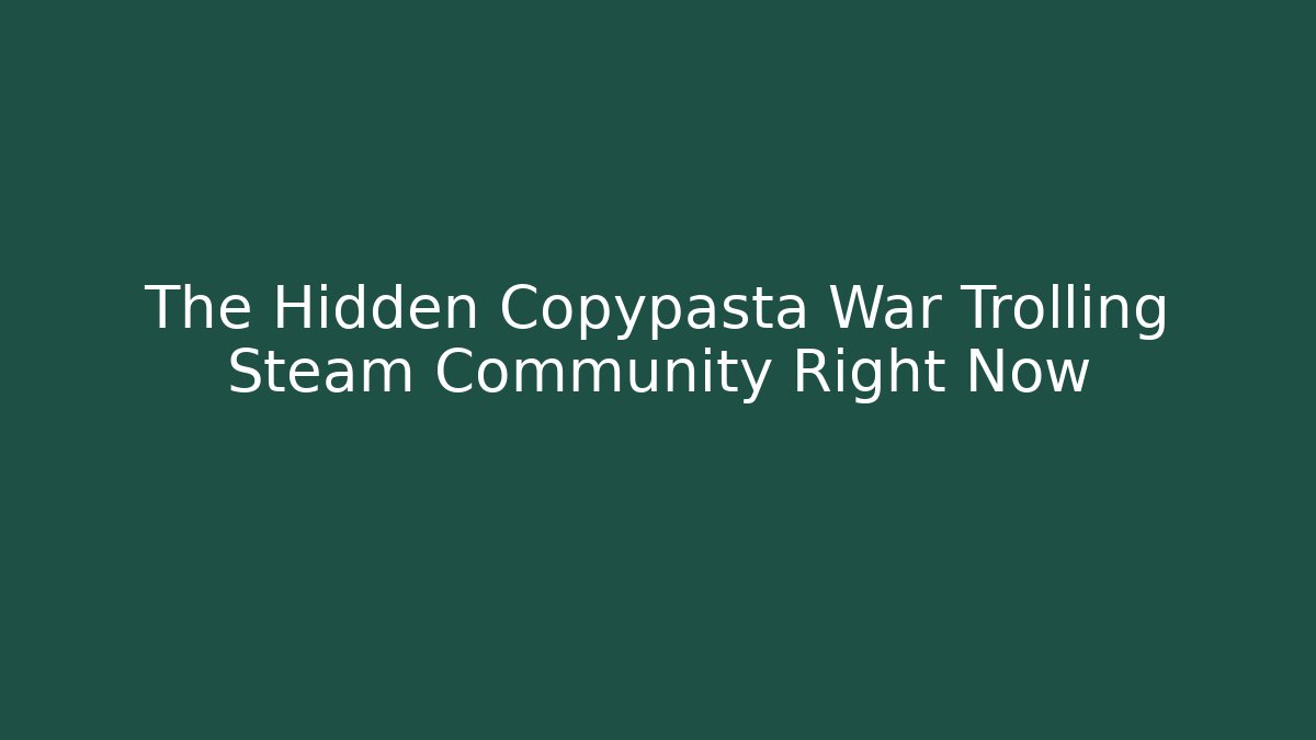 The Hidden Copypasta War Trolling Steam Community Right Now