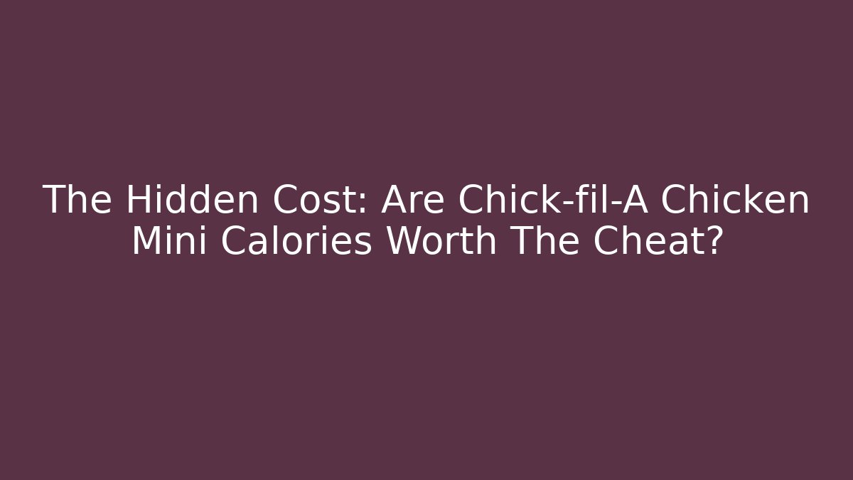 The Hidden Cost: Are Chick-fil-A Chicken Mini Calories Worth The Cheat?