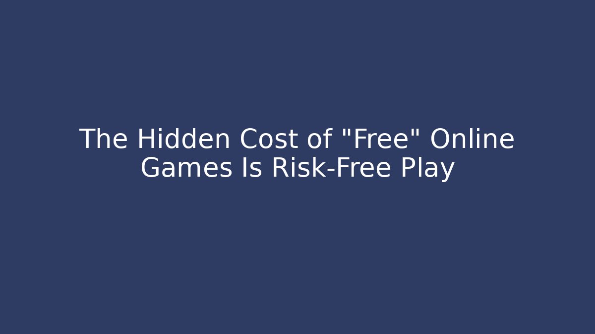 The Hidden Cost of "Free" Online Games Is Risk-Free Play