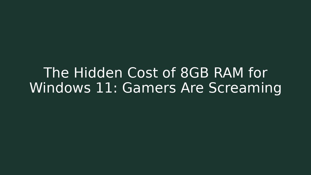 The Hidden Cost of 8GB RAM for Windows 11: Gamers Are Screaming