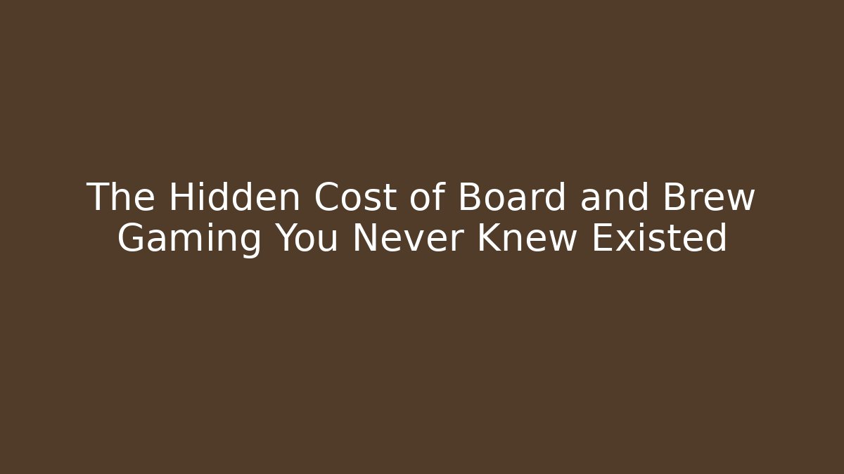 The Hidden Cost of Board and Brew Gaming You Never Knew Existed