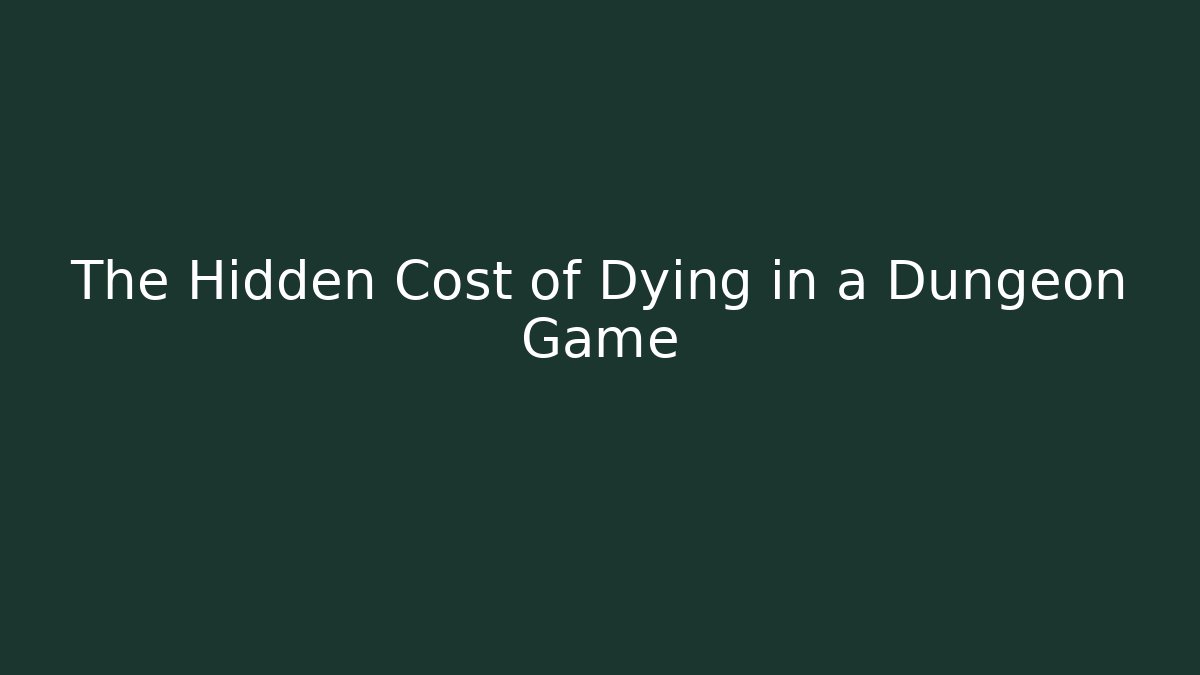 The Hidden Cost of Dying in a Dungeon Game