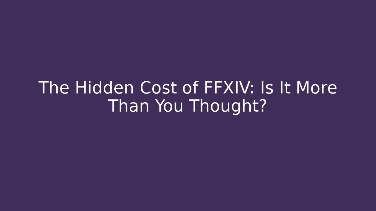 The Hidden Cost of FFXIV: Is It More Than You Thought?