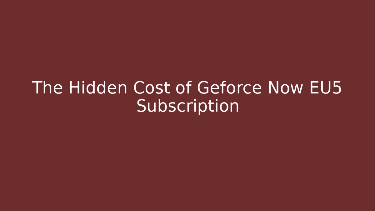 The Hidden Cost of Geforce Now EU5 Subscription