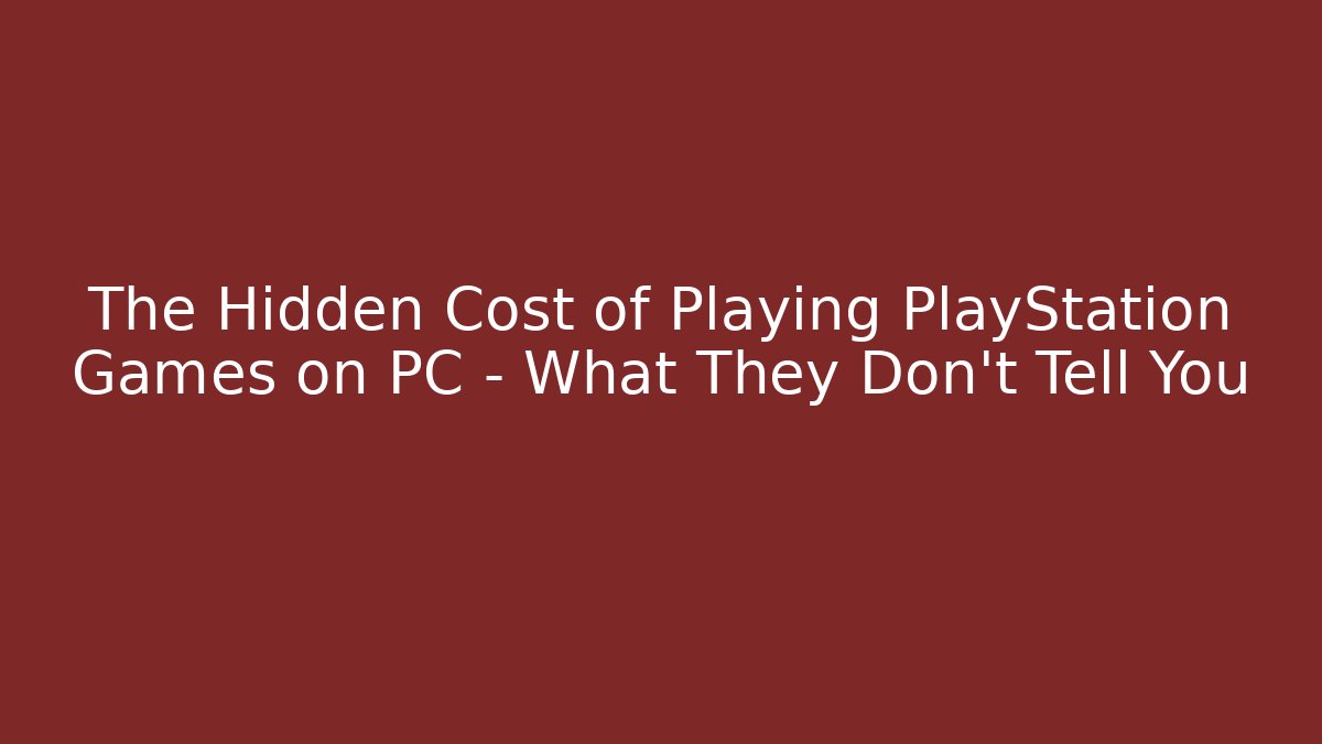 The Hidden Cost of Playing PlayStation Games on PC – What They Don't Tell You