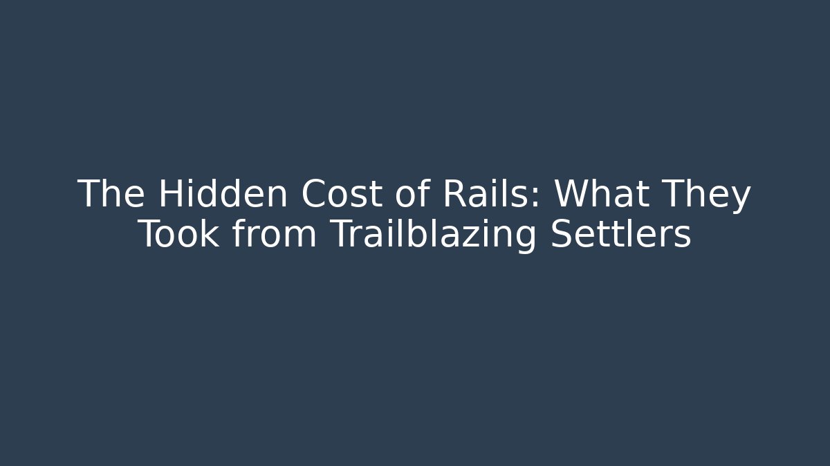 The Hidden Cost of Rails: What They Took from Trailblazing Settlers
