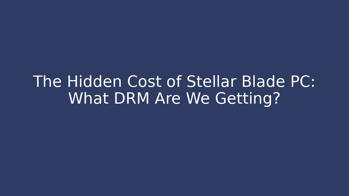 The Hidden Cost of Stellar Blade PC: What DRM Are We Getting?