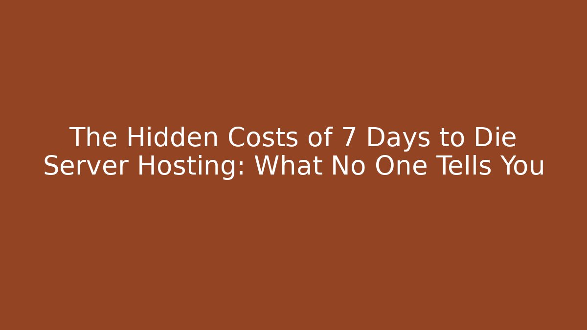 The Hidden Costs of 7 Days to Die Server Hosting: What No One Tells You