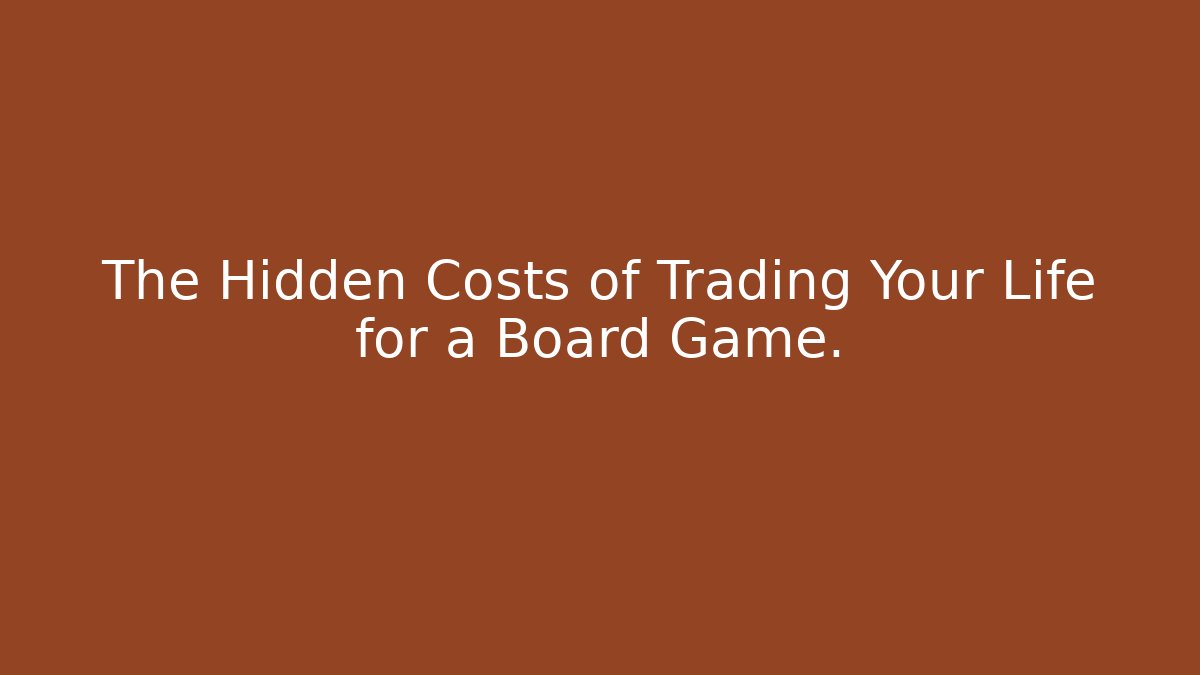 The Hidden Costs of Trading Your Life for a Board Game.