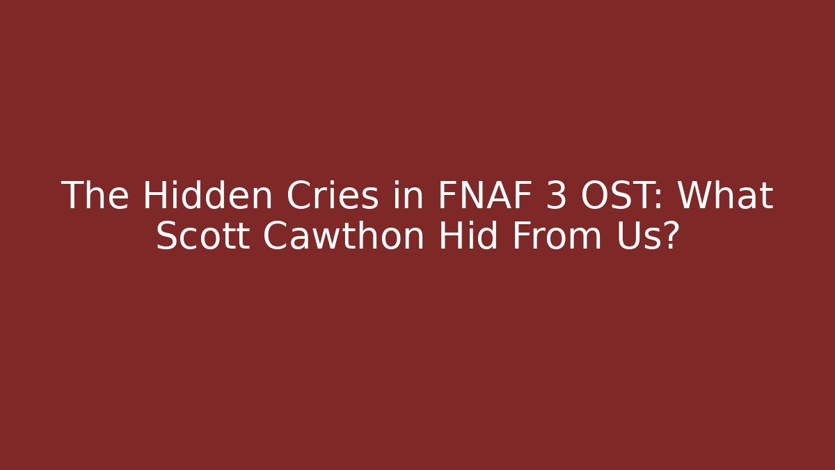 The Hidden Cries in FNAF 3 OST: What Scott Cawthon Hid From Us?