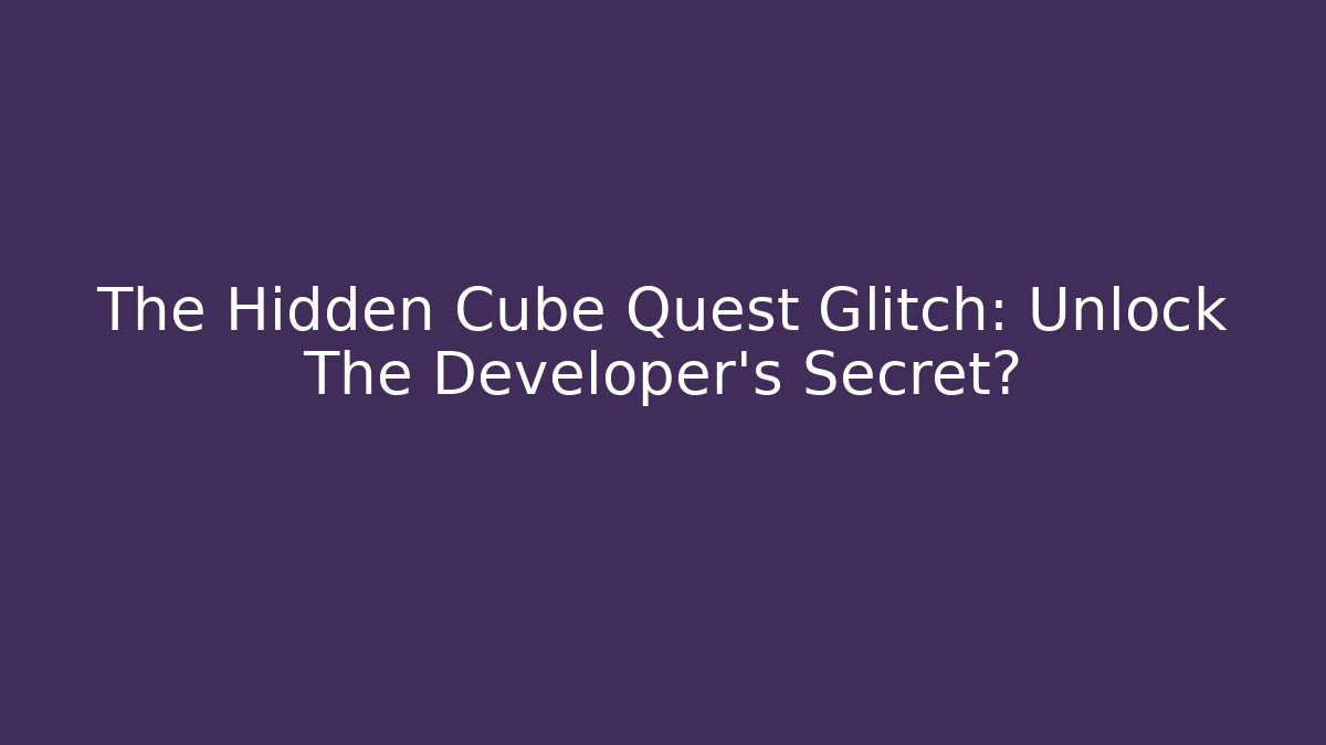 The Hidden Cube Quest Glitch: Unlock The Developer's Secret? - Create More Assets