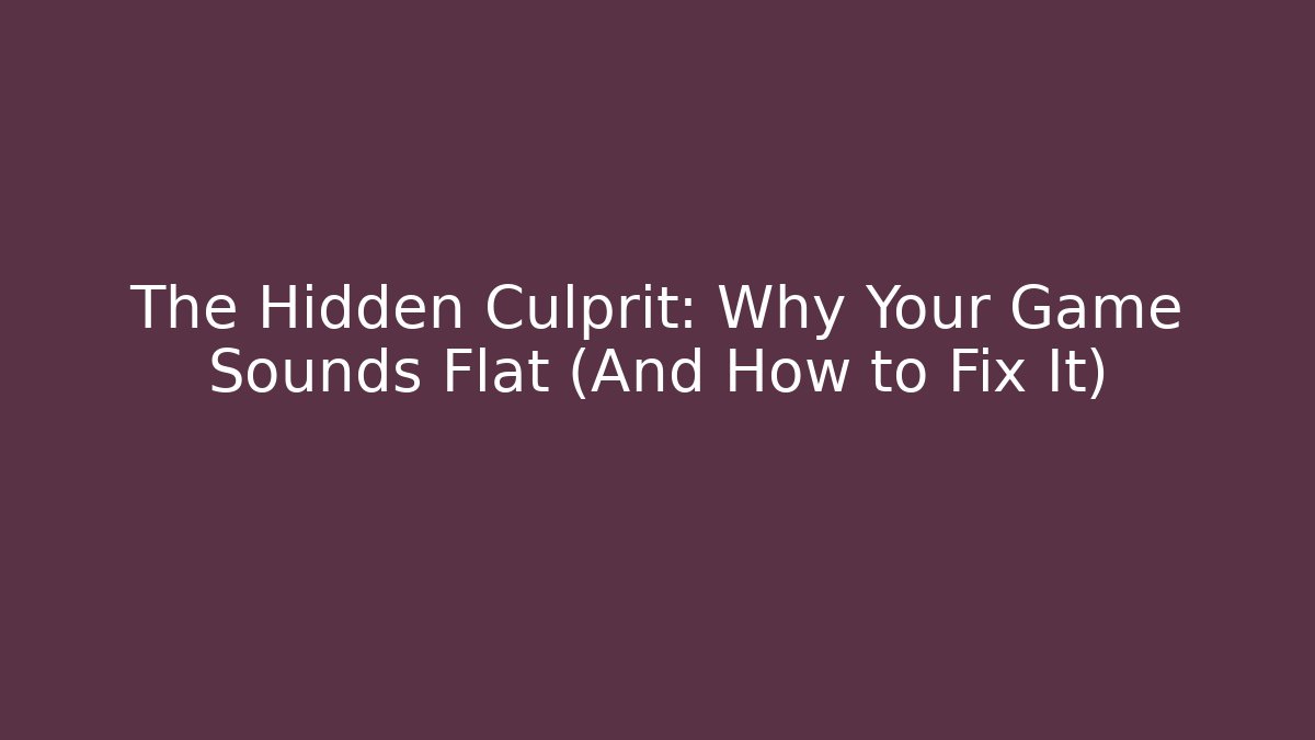 The Hidden Culprit: Why Your Game Sounds Flat (And How to Fix It)