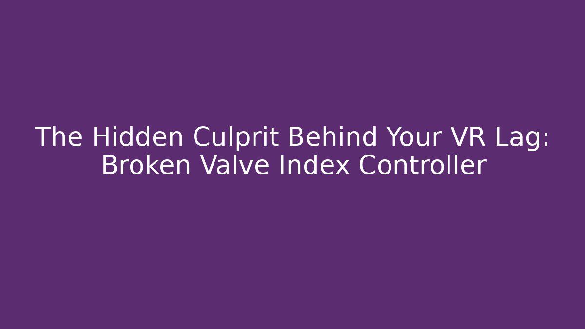 The Hidden Culprit Behind Your VR Lag: Broken Valve Index Controller