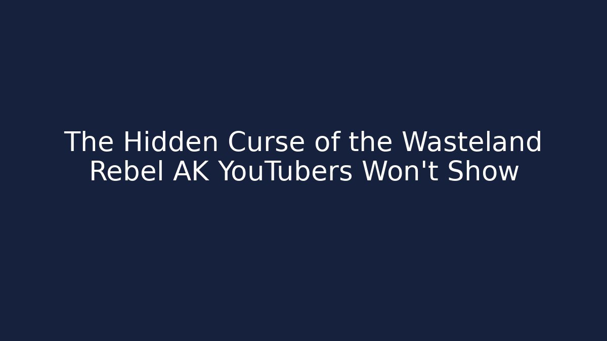 The Hidden Curse of the Wasteland Rebel AK YouTubers Won't Show
