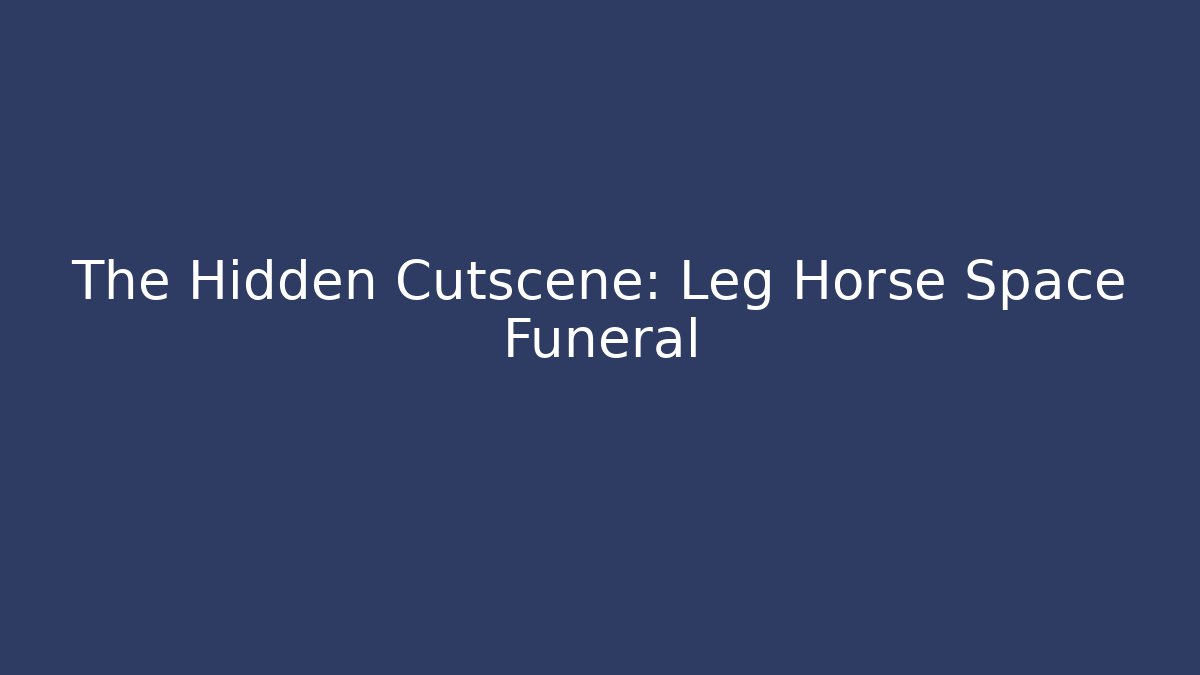The Hidden Cutscene: Leg Horse Space Funeral