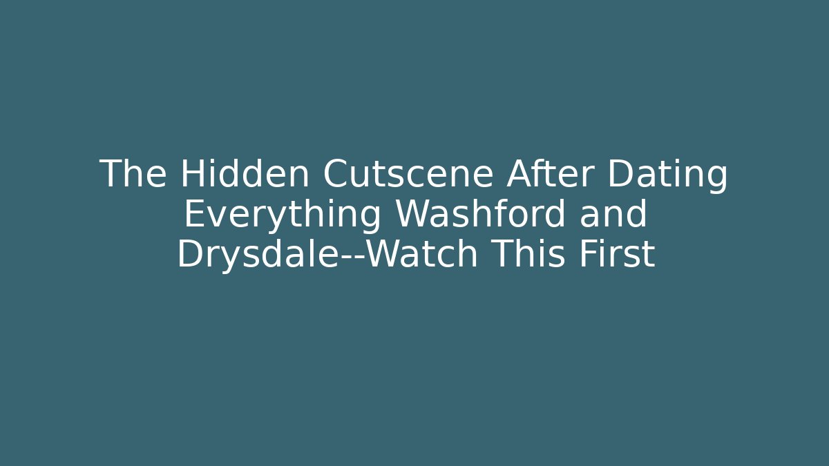 The Hidden Cutscene After Dating Everything Washford and Drysdale—Watch This First
