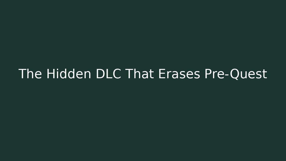 The Hidden DLC That Erases Pre-Quest