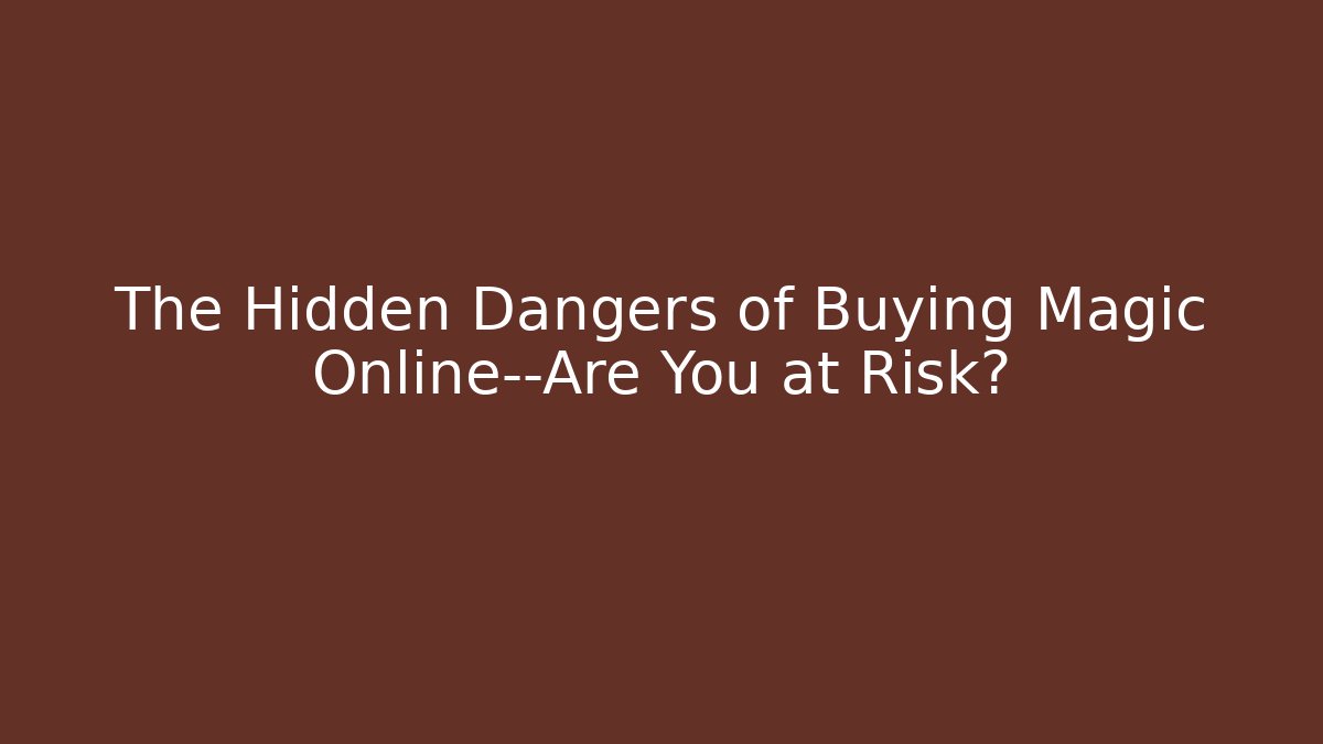 The Hidden Dangers of Buying Magic Online—Are You at Risk?