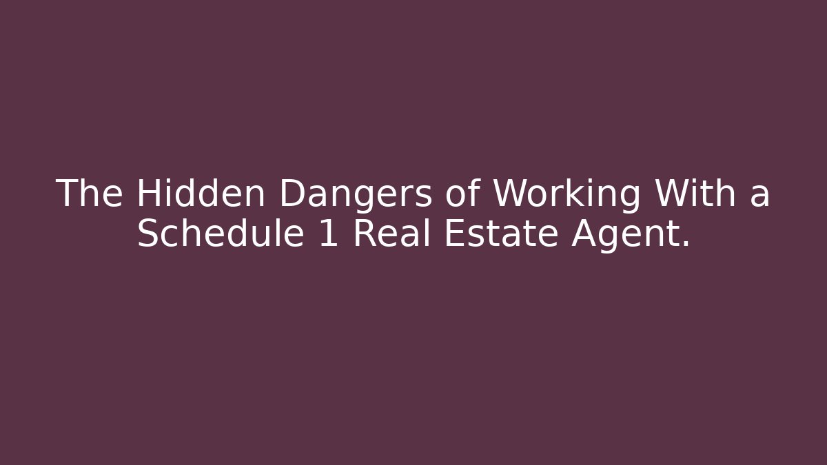 The Hidden Dangers of Working With a Schedule 1 Real Estate Agent.